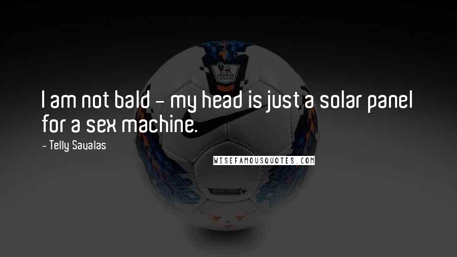 Telly Savalas Quotes: I am not bald - my head is just a solar panel for a sex machine.