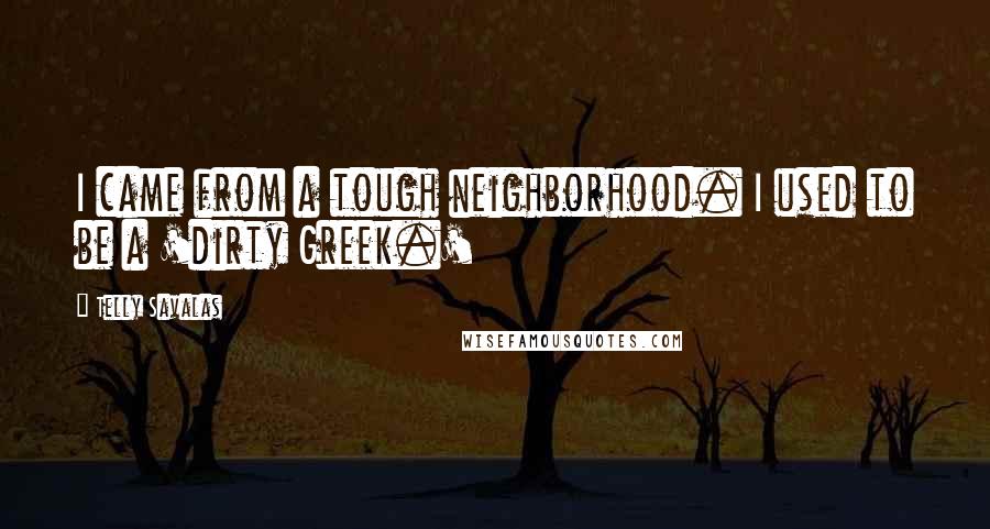 Telly Savalas Quotes: I came from a tough neighborhood. I used to be a 'dirty Greek.'