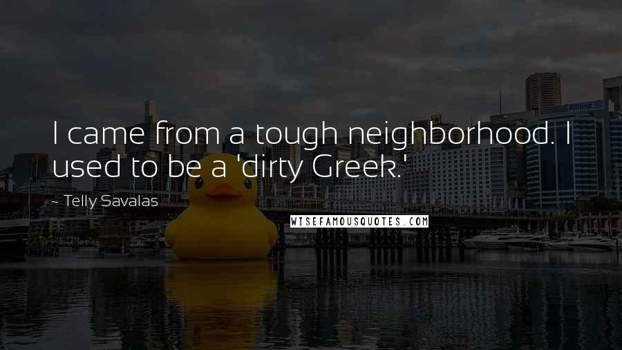 Telly Savalas Quotes: I came from a tough neighborhood. I used to be a 'dirty Greek.'