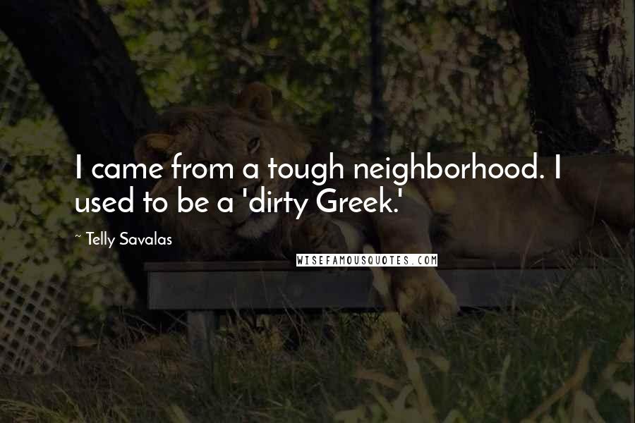 Telly Savalas Quotes: I came from a tough neighborhood. I used to be a 'dirty Greek.'