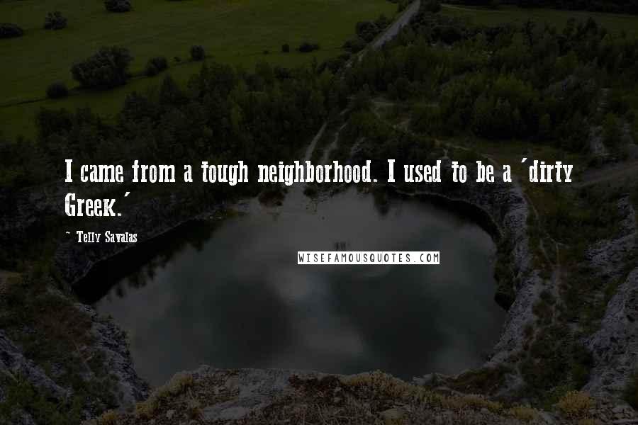 Telly Savalas Quotes: I came from a tough neighborhood. I used to be a 'dirty Greek.'