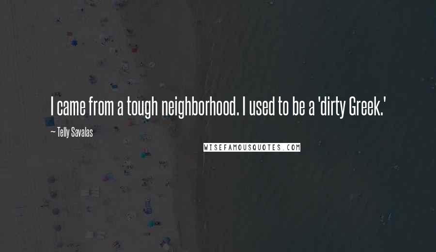 Telly Savalas Quotes: I came from a tough neighborhood. I used to be a 'dirty Greek.'