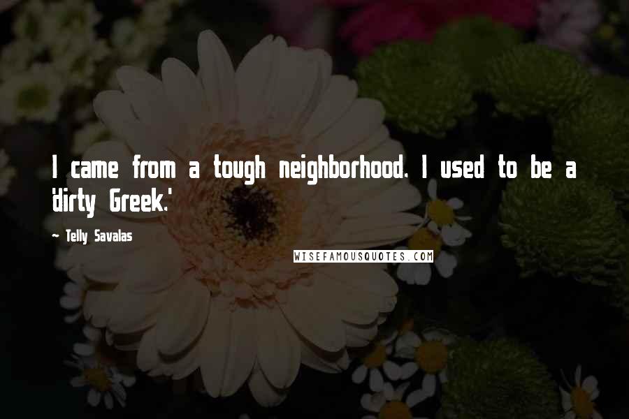 Telly Savalas Quotes: I came from a tough neighborhood. I used to be a 'dirty Greek.'