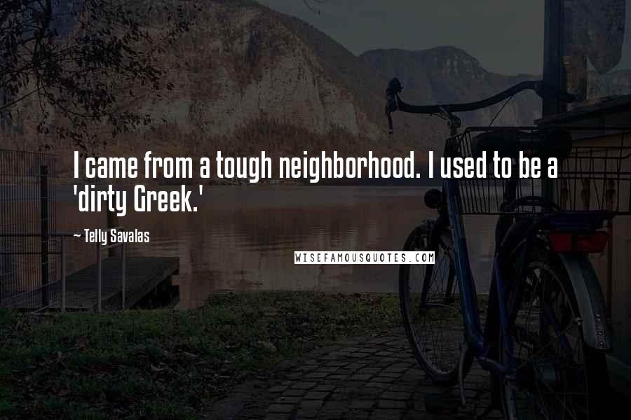 Telly Savalas Quotes: I came from a tough neighborhood. I used to be a 'dirty Greek.'