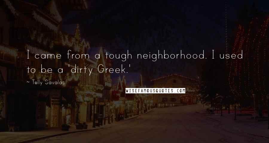 Telly Savalas Quotes: I came from a tough neighborhood. I used to be a 'dirty Greek.'