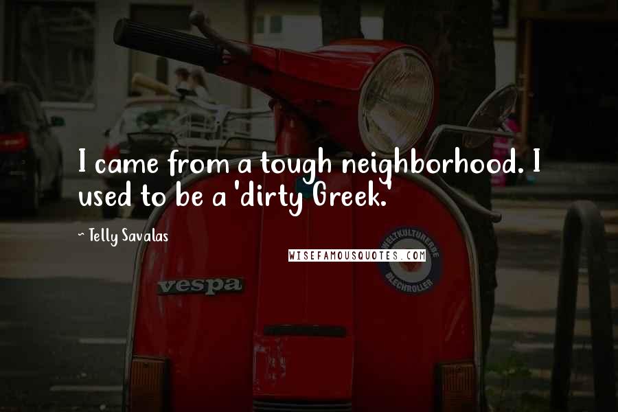 Telly Savalas Quotes: I came from a tough neighborhood. I used to be a 'dirty Greek.'