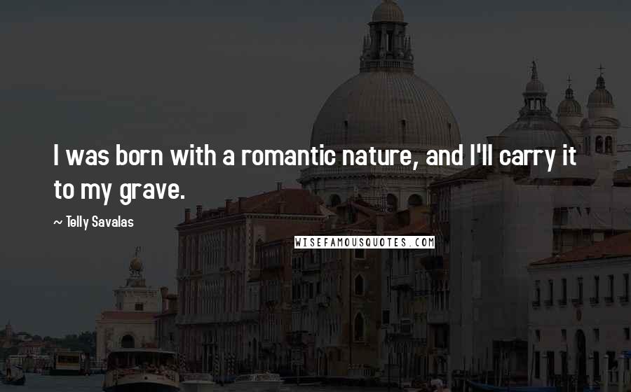 Telly Savalas Quotes: I was born with a romantic nature, and I'll carry it to my grave.