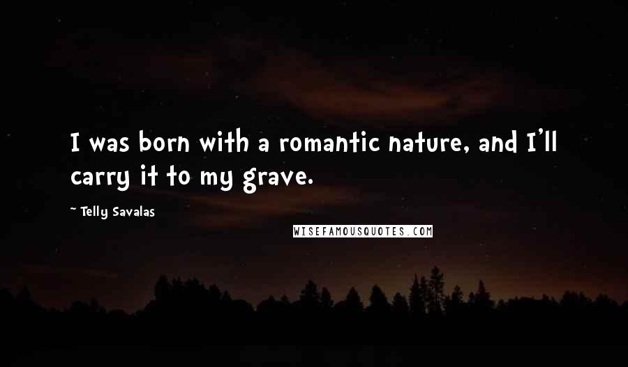 Telly Savalas Quotes: I was born with a romantic nature, and I'll carry it to my grave.