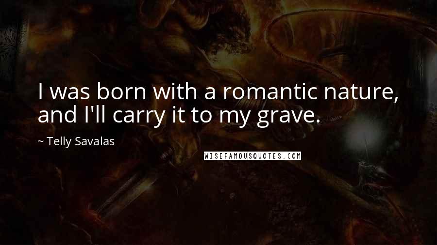 Telly Savalas Quotes: I was born with a romantic nature, and I'll carry it to my grave.