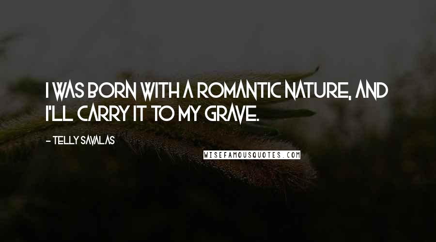 Telly Savalas Quotes: I was born with a romantic nature, and I'll carry it to my grave.