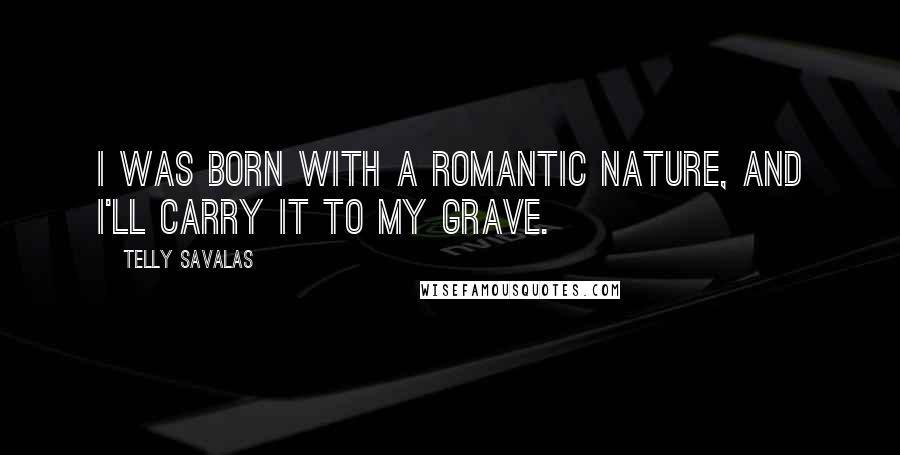 Telly Savalas Quotes: I was born with a romantic nature, and I'll carry it to my grave.