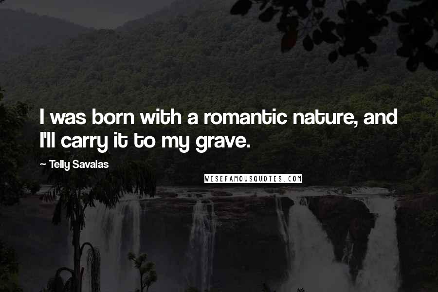 Telly Savalas Quotes: I was born with a romantic nature, and I'll carry it to my grave.