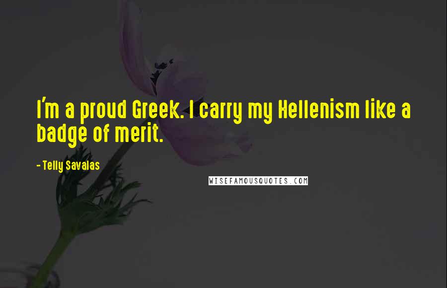 Telly Savalas Quotes: I'm a proud Greek. I carry my Hellenism like a badge of merit.