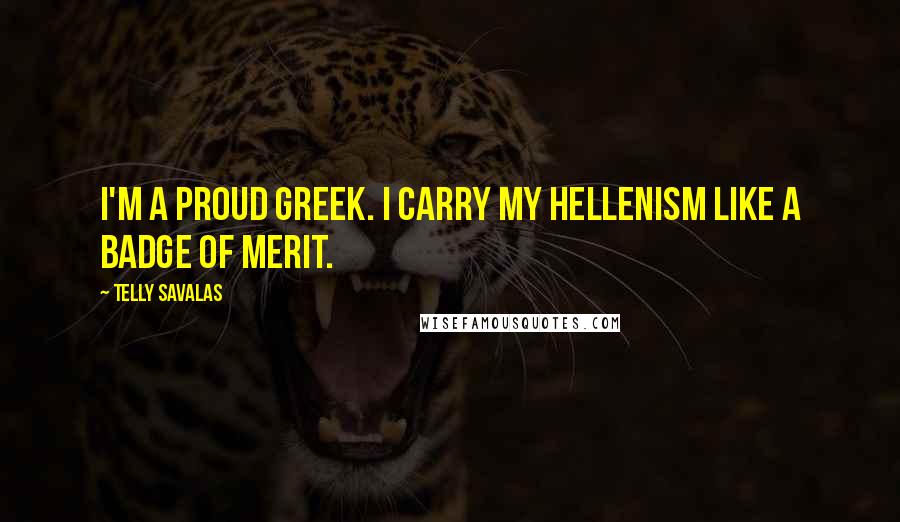 Telly Savalas Quotes: I'm a proud Greek. I carry my Hellenism like a badge of merit.