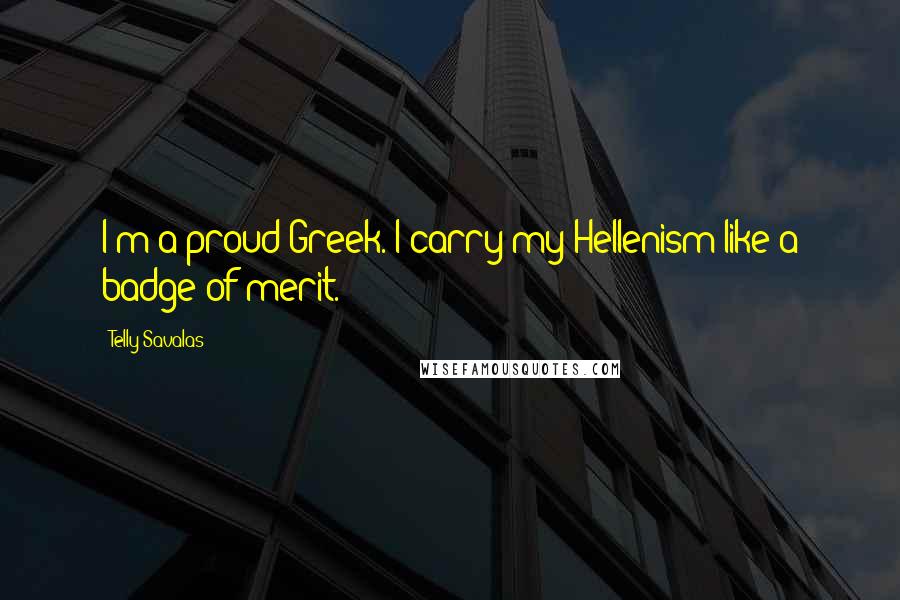 Telly Savalas Quotes: I'm a proud Greek. I carry my Hellenism like a badge of merit.