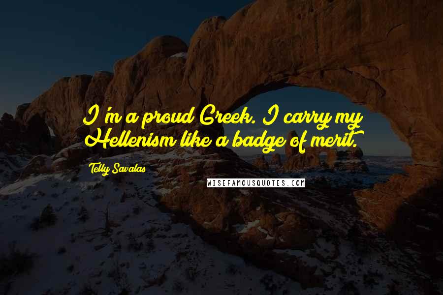 Telly Savalas Quotes: I'm a proud Greek. I carry my Hellenism like a badge of merit.