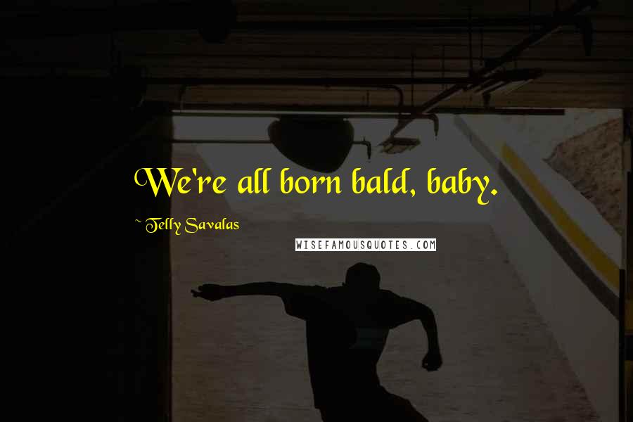 Telly Savalas Quotes: We're all born bald, baby.