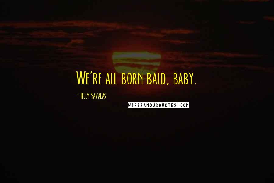 Telly Savalas Quotes: We're all born bald, baby.