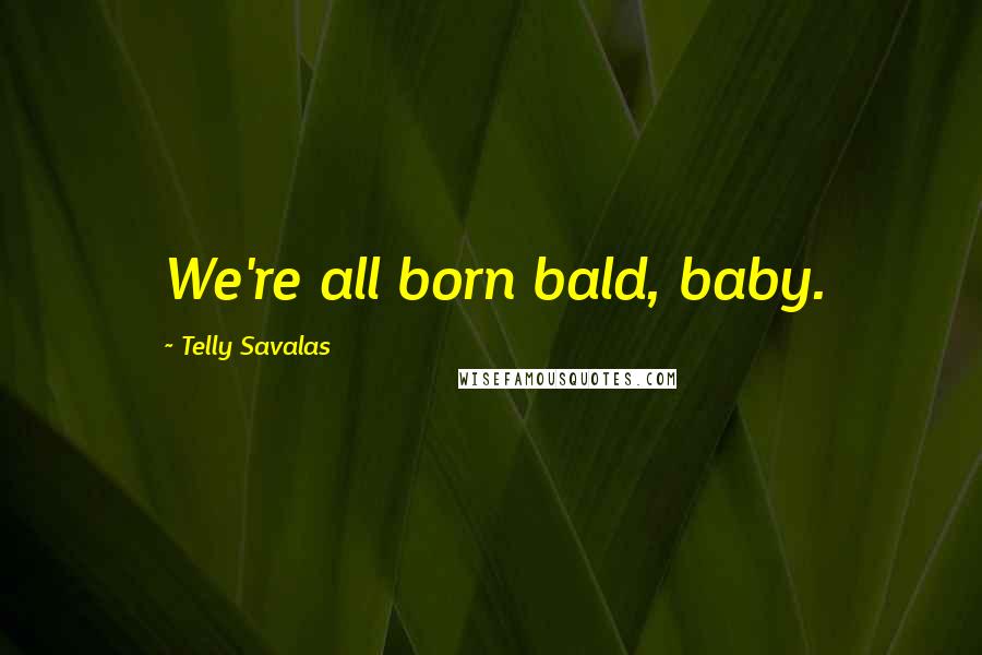 Telly Savalas Quotes: We're all born bald, baby.