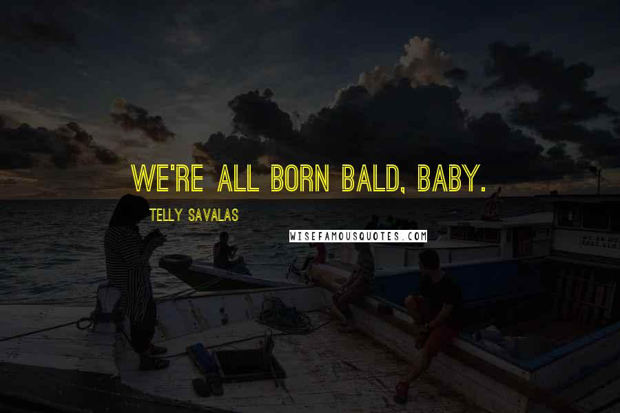 Telly Savalas Quotes: We're all born bald, baby.