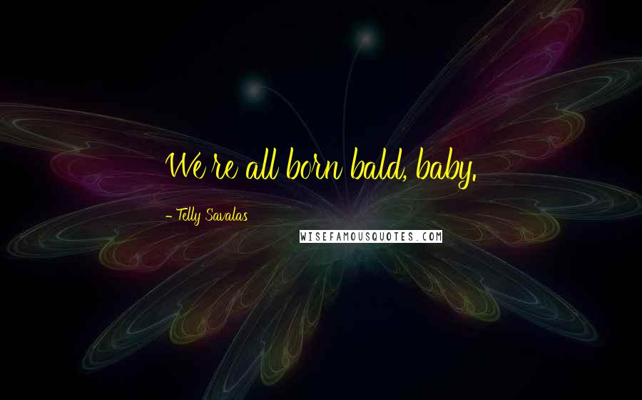 Telly Savalas Quotes: We're all born bald, baby.