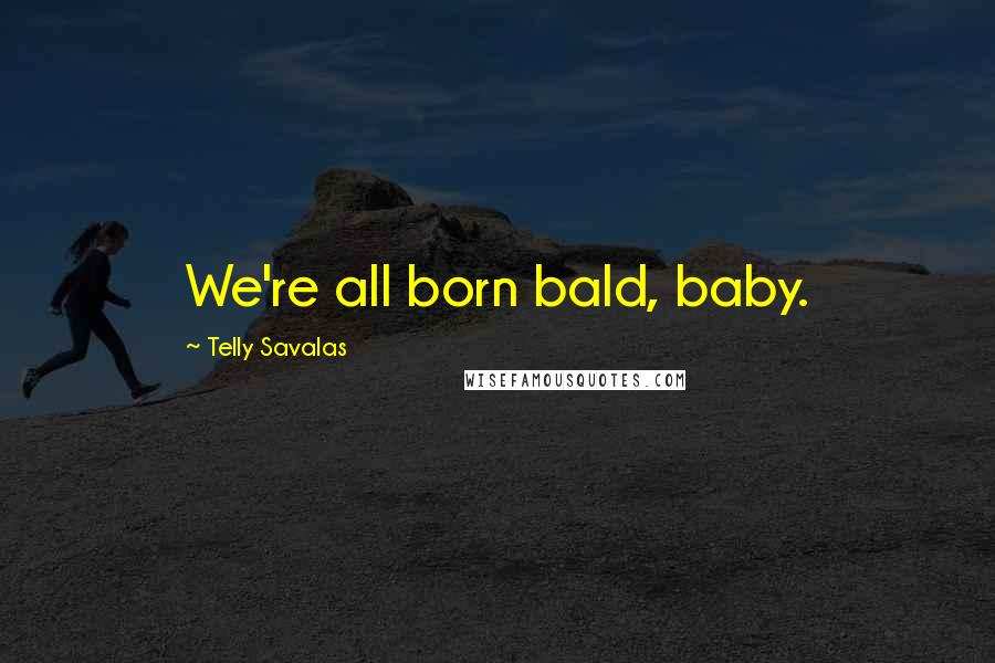 Telly Savalas Quotes: We're all born bald, baby.