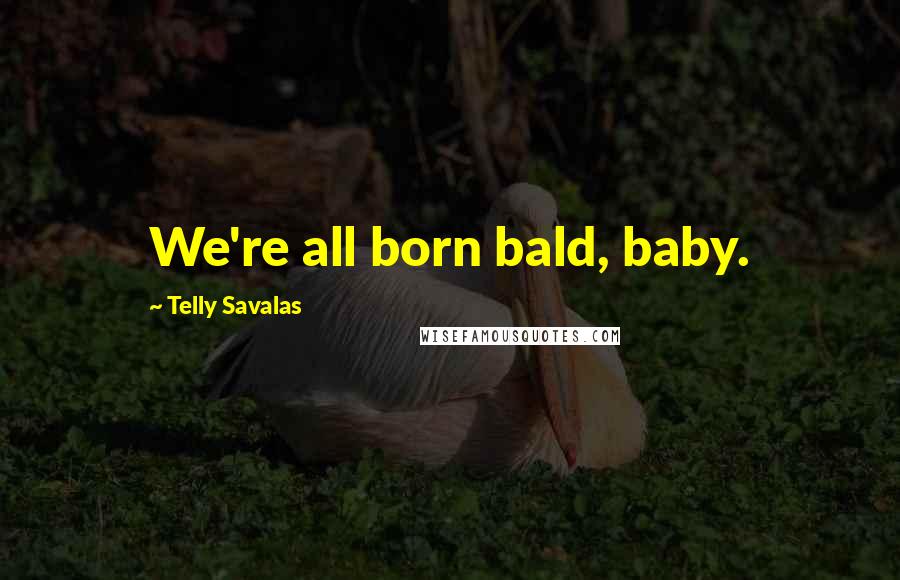 Telly Savalas Quotes: We're all born bald, baby.