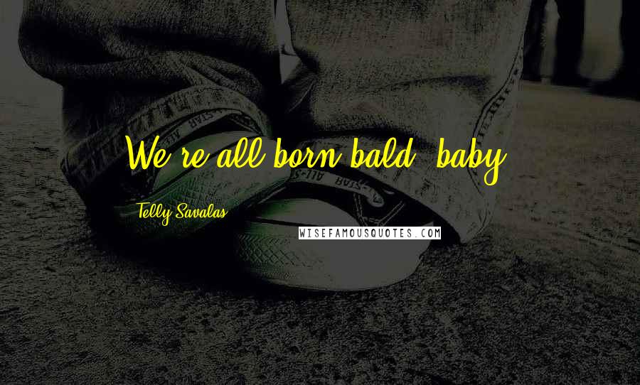 Telly Savalas Quotes: We're all born bald, baby.