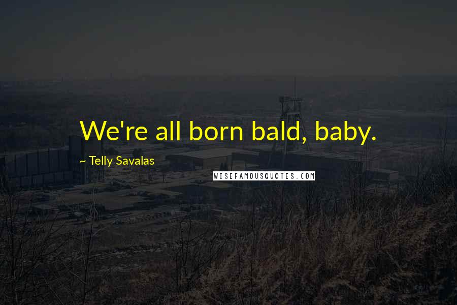 Telly Savalas Quotes: We're all born bald, baby.