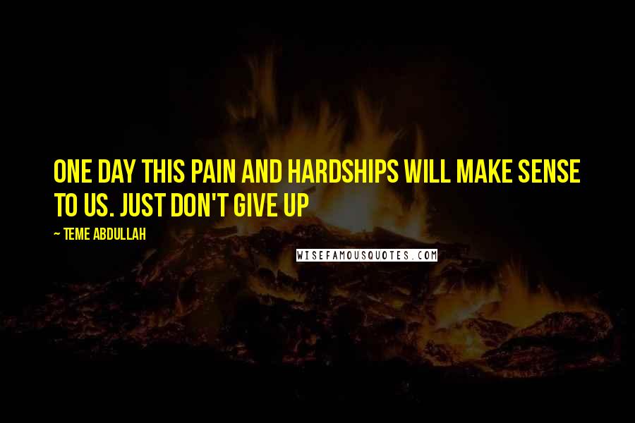 Teme Abdullah Quotes: One day this pain and hardships will make sense to us. Just don't give up