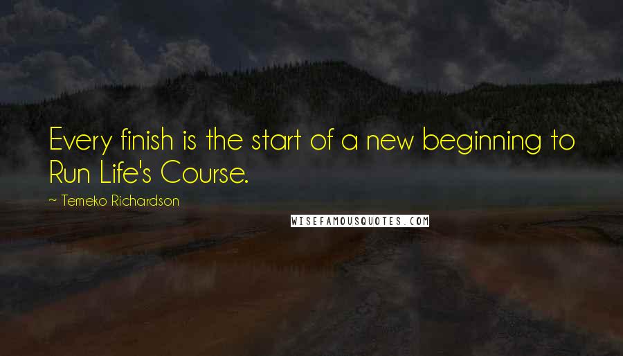 Temeko Richardson Quotes: Every finish is the start of a new beginning to Run Life's Course.