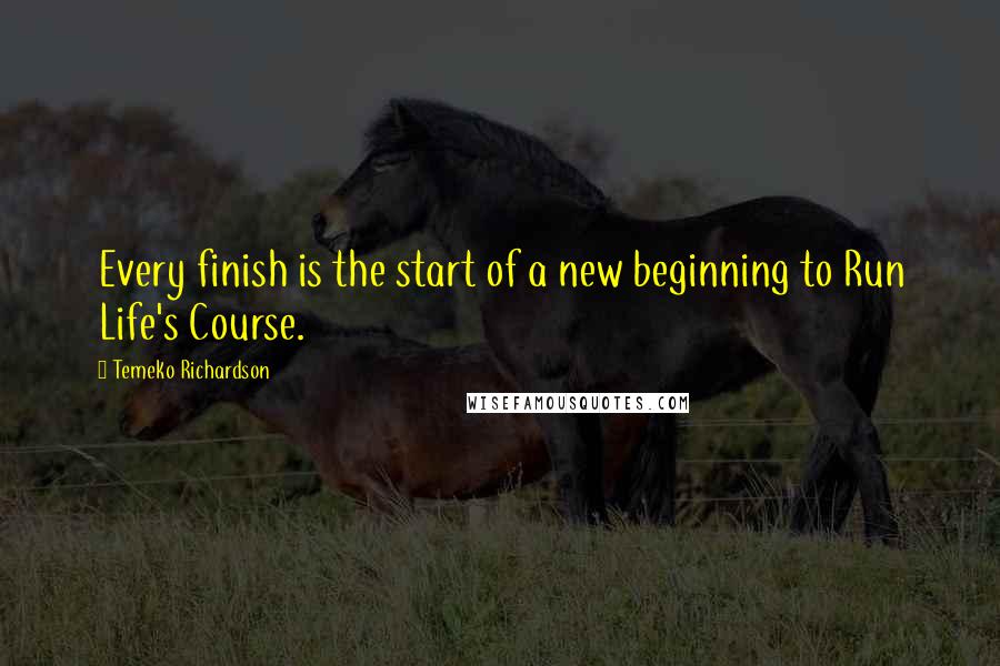 Temeko Richardson Quotes: Every finish is the start of a new beginning to Run Life's Course.