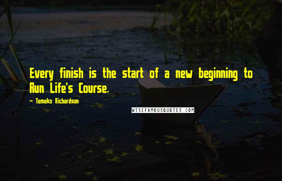 Temeko Richardson Quotes: Every finish is the start of a new beginning to Run Life's Course.