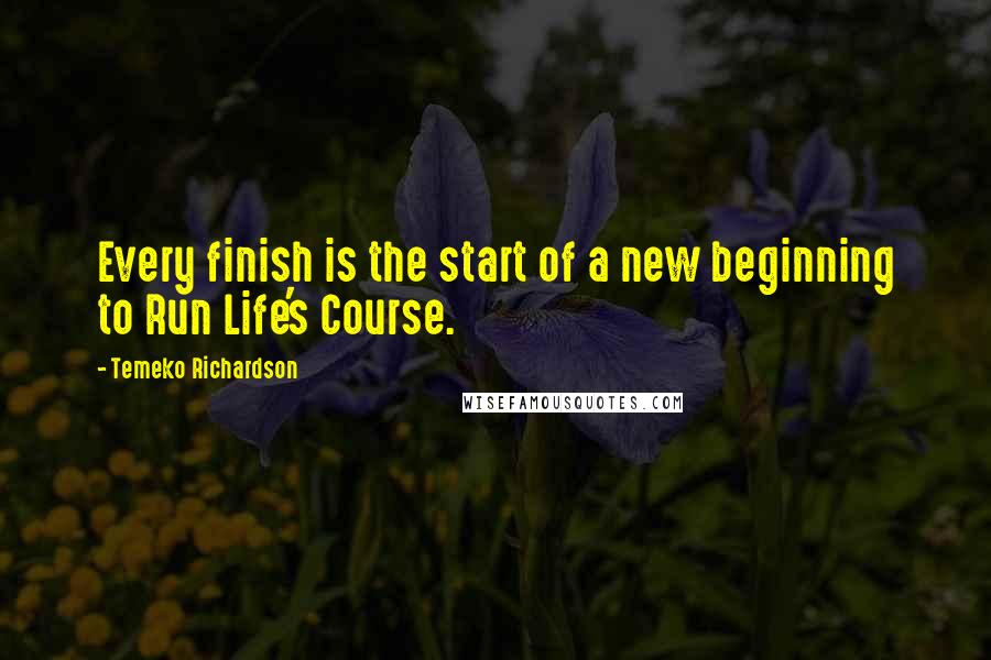 Temeko Richardson Quotes: Every finish is the start of a new beginning to Run Life's Course.