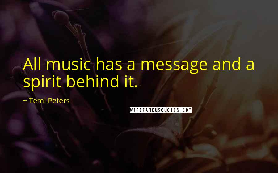 Temi Peters Quotes: All music has a message and a spirit behind it.