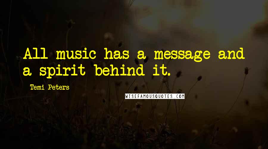 Temi Peters Quotes: All music has a message and a spirit behind it.