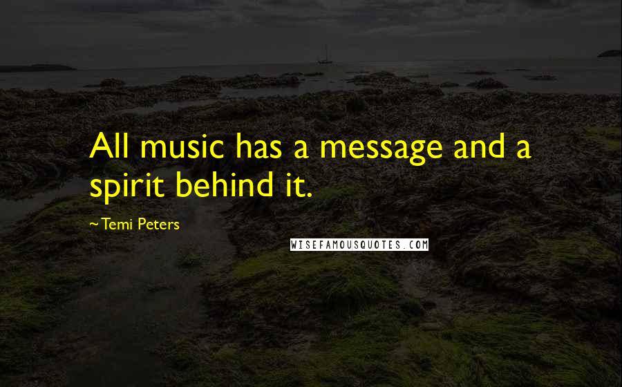 Temi Peters Quotes: All music has a message and a spirit behind it.