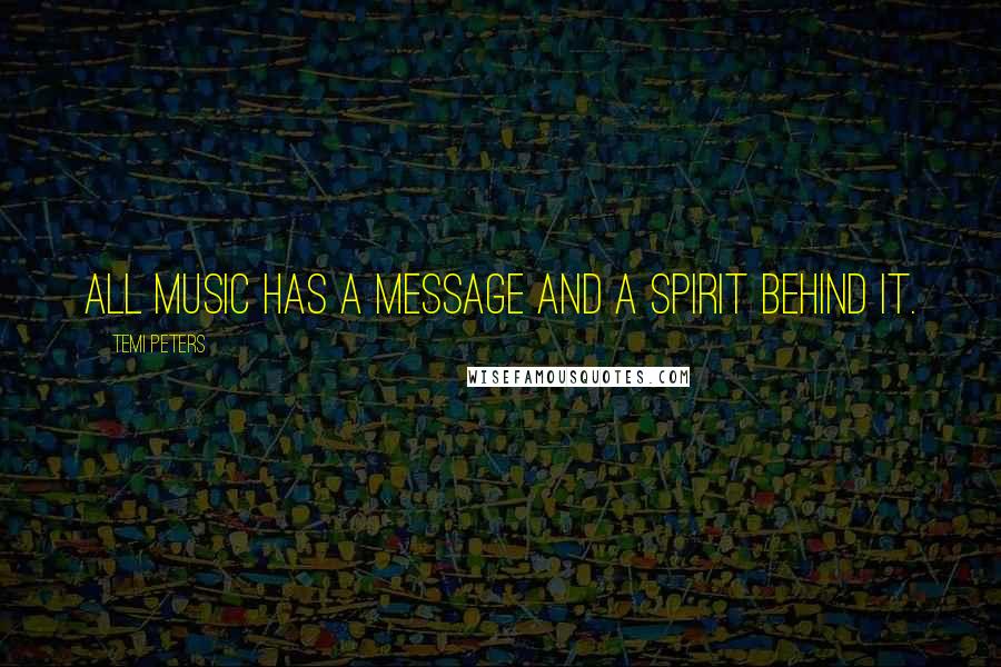 Temi Peters Quotes: All music has a message and a spirit behind it.