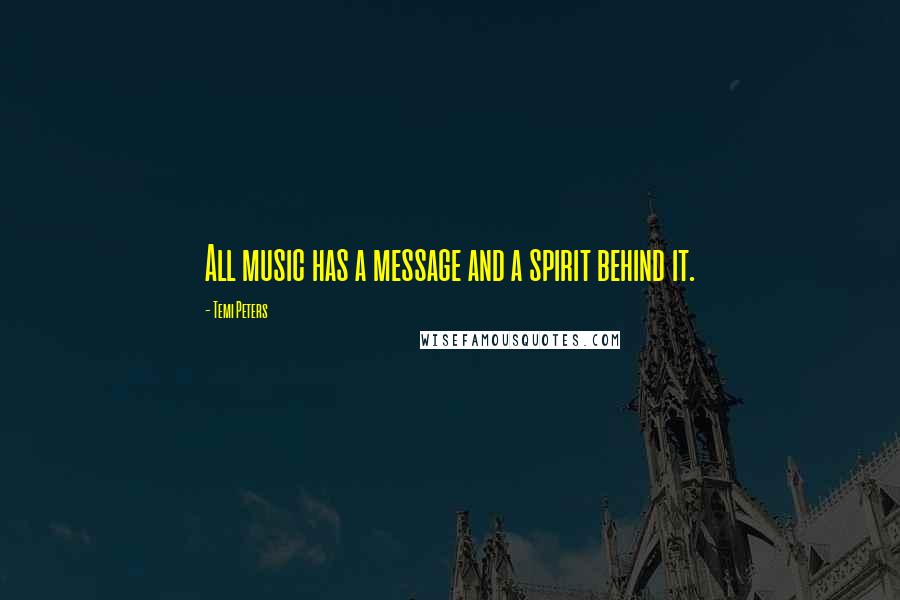 Temi Peters Quotes: All music has a message and a spirit behind it.