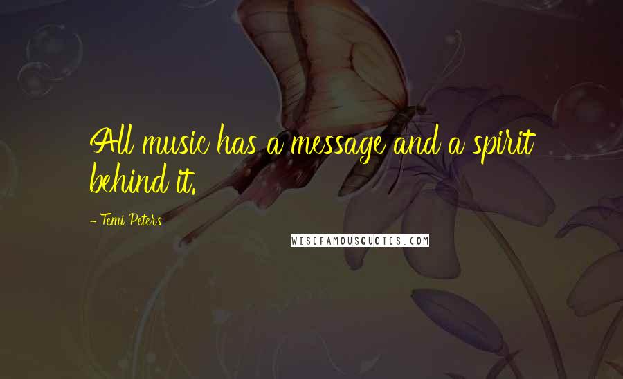 Temi Peters Quotes: All music has a message and a spirit behind it.