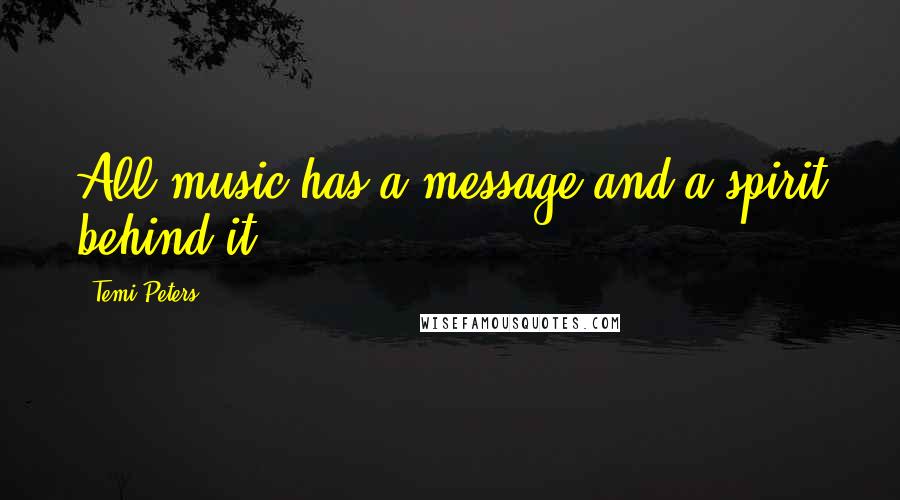 Temi Peters Quotes: All music has a message and a spirit behind it.