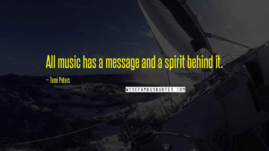 Temi Peters Quotes: All music has a message and a spirit behind it.