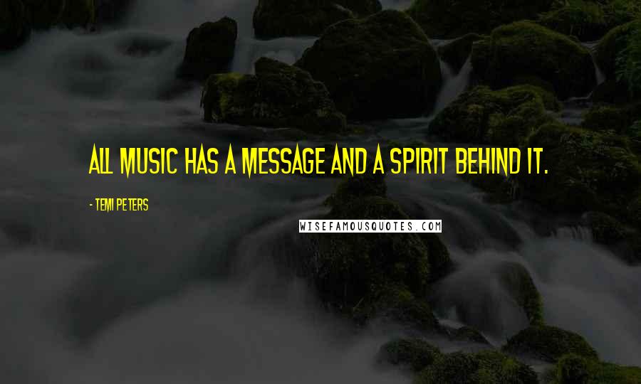 Temi Peters Quotes: All music has a message and a spirit behind it.