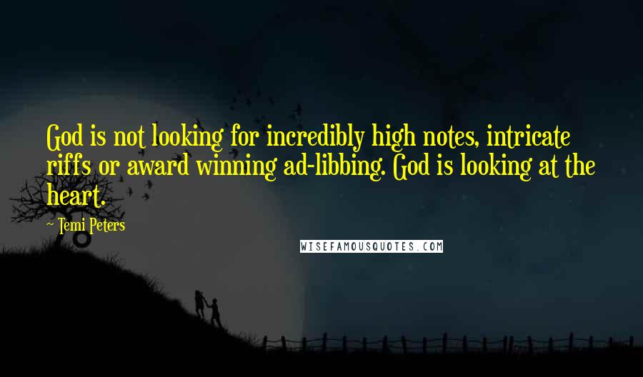 Temi Peters Quotes: God is not looking for incredibly high notes, intricate riffs or award winning ad-libbing. God is looking at the heart.