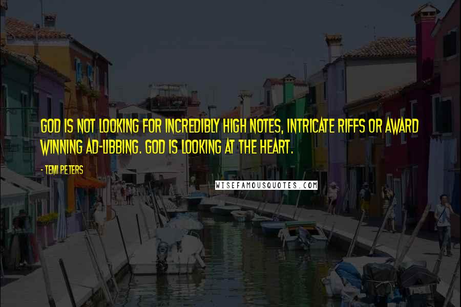 Temi Peters Quotes: God is not looking for incredibly high notes, intricate riffs or award winning ad-libbing. God is looking at the heart.