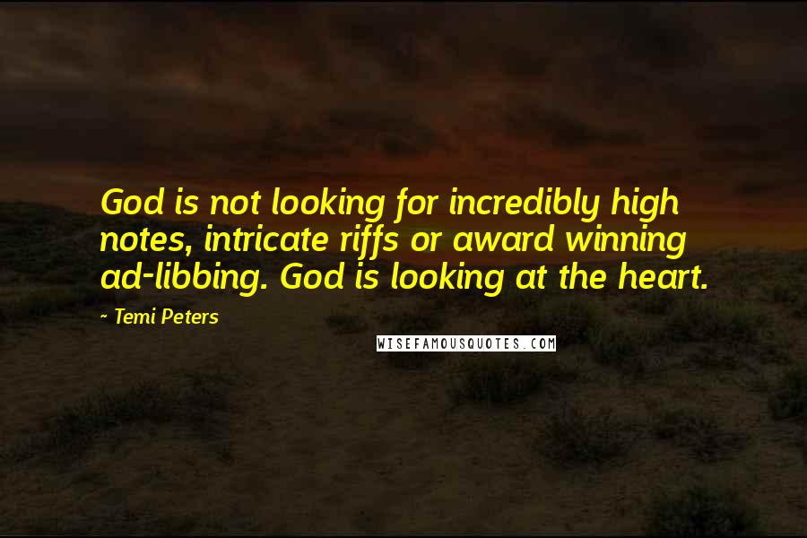 Temi Peters Quotes: God is not looking for incredibly high notes, intricate riffs or award winning ad-libbing. God is looking at the heart.