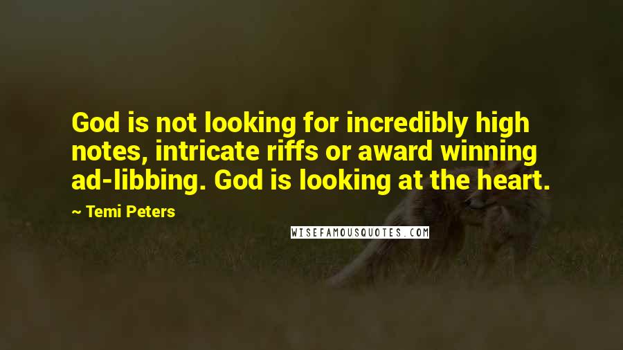 Temi Peters Quotes: God is not looking for incredibly high notes, intricate riffs or award winning ad-libbing. God is looking at the heart.