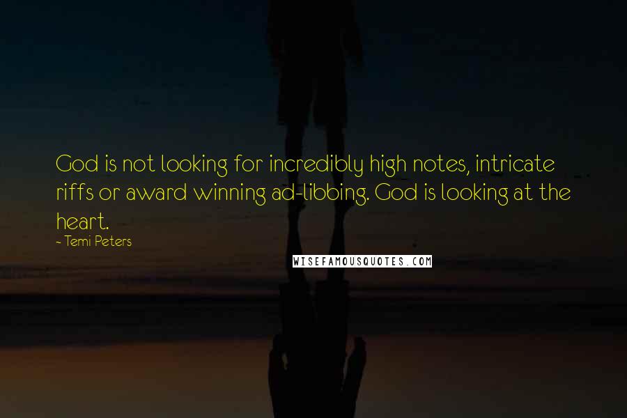 Temi Peters Quotes: God is not looking for incredibly high notes, intricate riffs or award winning ad-libbing. God is looking at the heart.