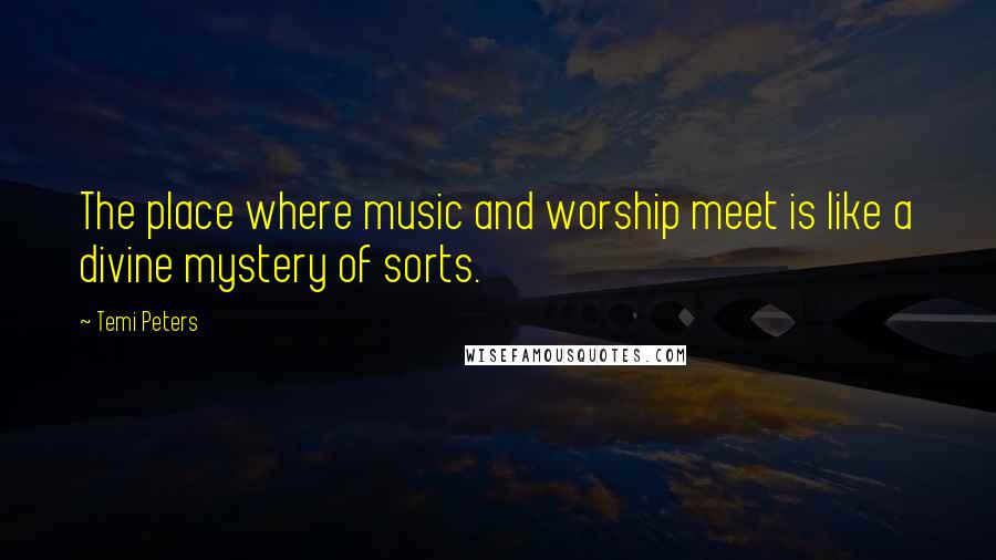 Temi Peters Quotes: The place where music and worship meet is like a divine mystery of sorts.