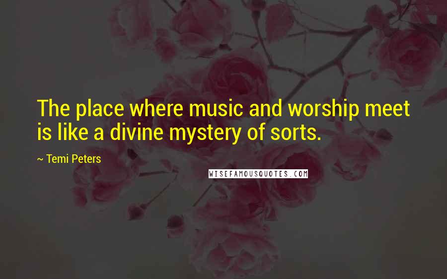 Temi Peters Quotes: The place where music and worship meet is like a divine mystery of sorts.